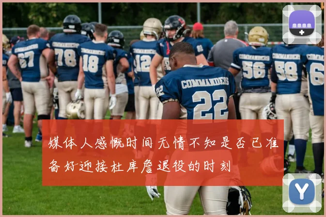 媒体人感慨时间无情不知是否已准备好迎接杜库詹退役的时刻