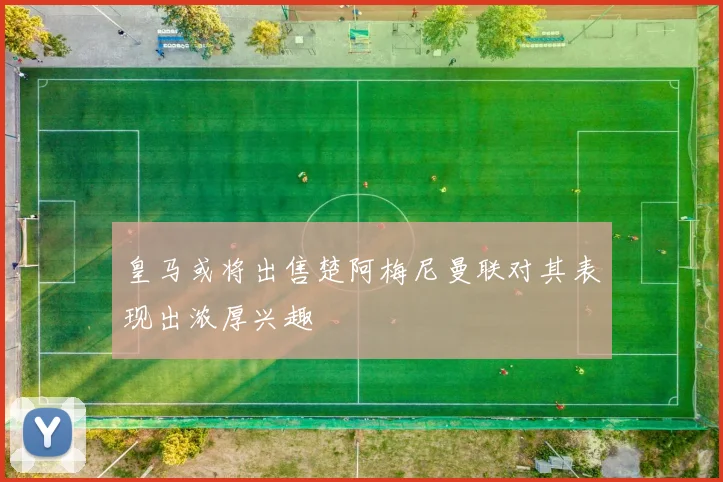 皇马或将出售楚阿梅尼曼联对其表现出浓厚兴趣