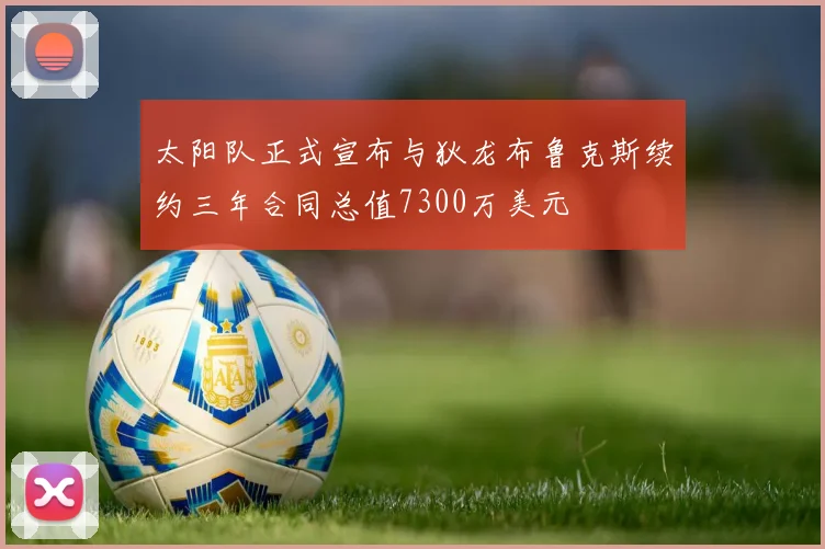 太阳队正式宣布与狄龙布鲁克斯续约三年合同总值7300万美元