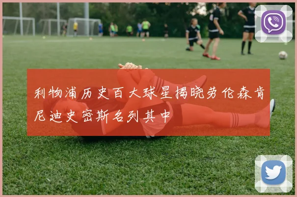 利物浦历史百大球星揭晓劳伦森肯尼迪史密斯名列其中