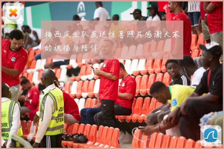 梅西庆生队友送惊喜照片感谢大家的祝福与陪伴